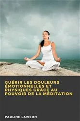 Book cover of Guérir les douleurs émotionnelles et physiques grâce au pouvoir de la méditation by Unknown