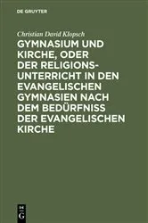 Book cover of Gymnasium und Kirche, oder der Religionsunterricht in den evangelischen Gymnasien nach dem Bedürfniß der evangelischen Kirche by Christian David Klopsch