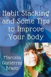 Book cover of Habit Stacking and Some Tips to Improve Your Body by Marcela Gutiérrez Bravo