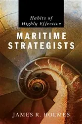 Book cover of Habits of Highly Effective Maritime Strategists by James Holmes