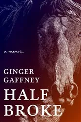 Book cover of Half Broke: A Memoir by Ginger Gaffney