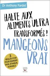 Book cover of Halte aux aliments ultra transformés ! Mangeons vrai by Anthony Fardet