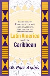 Book cover of Handbook Of Research On The International Relations Of Latin America And The Caribbean by G. Pope Atkins