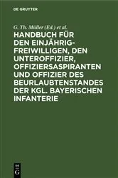 Book cover of Handbuch für den Einjährig-Freiwilligen, den Unteroffizier, Offiziersaspiranten und Offizier des Beurlaubtenstandes der kgl. bayerischen Infanterie (5th ed.) by G. Th. Müller
