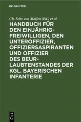 Book cover of Handbuch für den Einjährig-Freiwilligen, den Unteroffizier, Offiziersaspiranten und Offizier des Beurlaubtenstandes der kgl. bayerischen Infanterie (8th ed.) by Ch. Schr. von Malfen