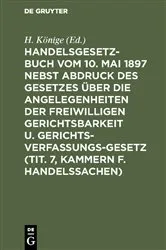 Book cover of Handelsgesetzbuch vom 10. Mai 1897 nebst Abdruck des Gesetzes über die Angelegenheiten der freiwilligen Gerichtsbarkeit u. Gerichtsverfassungsgesetz (Tit. 7, Kammern f. Handelssachen) by H. Könige