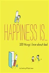 Book cover of Happiness Is . . . 200 Things I Love About Dad by Lisa Swerling
