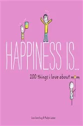 Book cover of Happiness Is . . . 200 Things I Love About Mom by Lisa Swerling