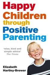 Book cover of Happy Children Through Positive Parenting by Elizabeth Hartley-Brewer
