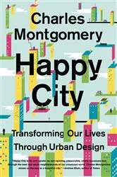 Book cover of Happy City: Transforming Our Lives Through Urban Design by Charles Montgomery