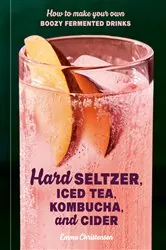 Book cover of Hard Seltzer, Iced Tea, Kombucha, and Cider by Emma Christensen