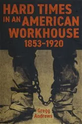 Book cover of Hard Times in an American Workhouse, 1853–1920 by Gregg Andrews