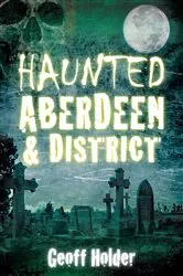 Book cover of Haunted Aberdeen and District by Geoff Holder