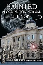 Book cover of Haunted Bloomington-Normal, Illinois by Deborah Carr Senger