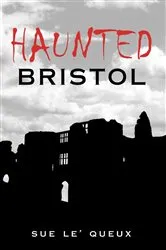 Book cover of Haunted Bristol by Sue Le'Queux
