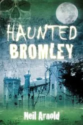 Book cover of Haunted Bromley by Neil Arnold