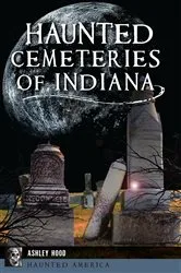Book cover of Haunted Cemeteries of Indiana by Ashley Hood