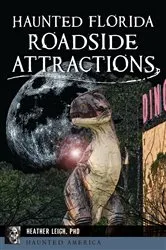Book cover of Haunted Florida Roadside Attractions by Heather Leigh