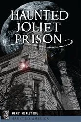 Book cover of Haunted Joliet Prison by Wendy Moxley Roe