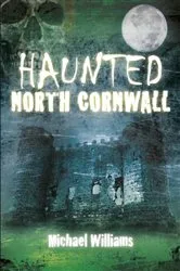 Book cover of Haunted North Cornwall by Michael Williams