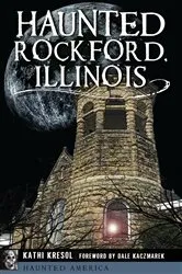 Book cover of Haunted Rockford, Illinois by Kathi Kresol
