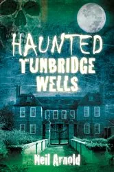 Book cover of Haunted Tunbridge Wells by Neil Arnold
