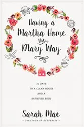 Book cover of Having a Martha Home the Mary Way by Sarah Mae