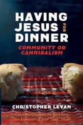 Book cover of Having Jesus for Dinner: Community or Cannibalism by Christopher Levan