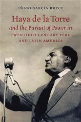 Book cover of Haya de la Torre and the Pursuit of Power in Twentieth-Century Peru and Latin America by Iñigo García-Bryce