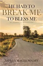 Book cover of He Had to Break Me to Bless Me by Ashley Magee Madry