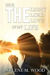 Book cover of He Is the Light, the Lord, the Love of My Life by Arlene Wood