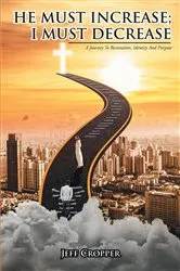 Book cover of HE MUST INCREASE; I MUST DECREASE A Journey To Restoration, Identity And Purpose by Jeff Cropper