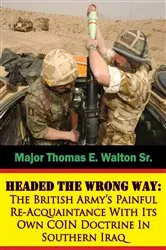 Book cover of Headed The Wrong Way: The British Army’s Painful Re-Acquaintance With Its Own COIN Doctrine In Southern Iraq by Unknown
