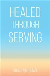Book cover of Healed Through Serving by Grace Muthumbi
