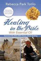 Book cover of Healing In The Bible With Essential Oil by Rebecca Park Totilo