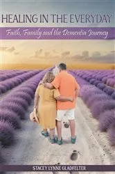Book cover of Healing In The Everyday Faith, Family and the Dementia Journey by Stacey Lynne Gladfelter