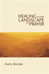 Book cover of Healing in the Landscape of Prayer by Avery Brooke