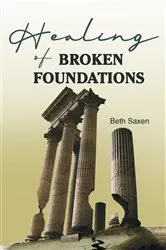 Book cover of HEALING OF BROKEN FOUNDATIONS by Beth Saxen