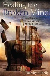 Book cover of Healing the Broken Mind by Timothy A. Kelly