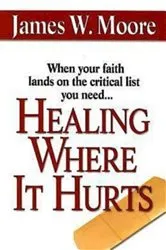 Book cover of Healing Where It Hurts by James W. Moore