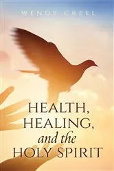 Book cover of Health, Healing, and the Holy Spirit by Wendy Creel
