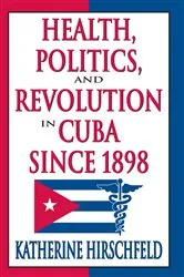 Book cover of Health, Politics, and Revolution in Cuba Since 1898 by Katherine Hirschfeld