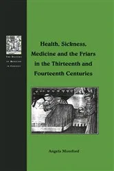 Book cover of Health, Sickness, Medicine and the Friars in the Thirteenth and Fourteenth Centuries by Angela Montford