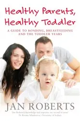 Book cover of Healthy Parents, Healthy Toddler: A Guide to Bonding, Breast Feeding and the Toddler Years by Jan Roberts