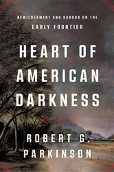 Book cover of Heart of American Darkness: Bewilderment and Horror on the Early Frontier by Robert G. Parkinson
