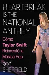 Book cover of Heartbreak is the National Anthem. Cómo Taylor Swift reinventó la música pop by Rob Sheffield