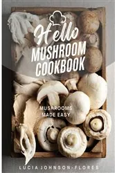 Book cover of Hello Mushroom Cookbook by Lucia Johnson-Flores