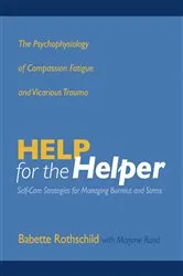 Book cover of Help for the Helper: The Psychophysiology of Compassion Fatigue and Vicarious Trauma by Babette Rothschild