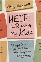 Book cover of Help! I'm Ruining My Kids by Abbey Wedgeworth