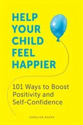 Book cover of Help Your Child Feel Happier by Caroline Roope